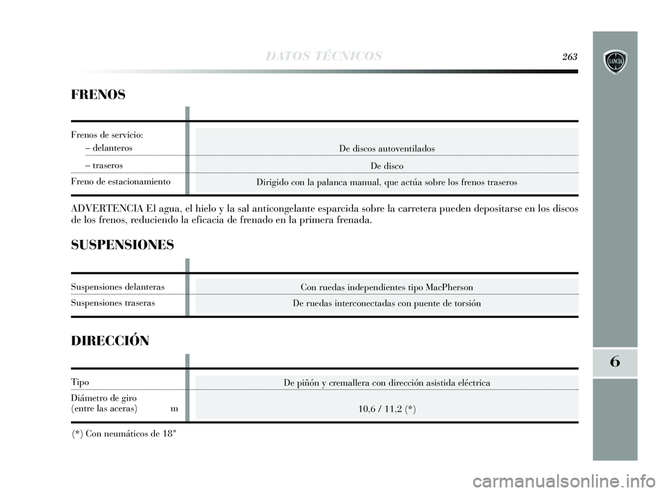 Lancia Delta 2015  Manual de Empleo y Cuidado (in Spanish) 6
DATOS TÉCNICOS263
De discos autoventiladosDe disco
Dirigido con la palanca manual, que actúa sobre los frenos traseros
FRENOS
ADVERTENCIA El agua, el hielo y la sal anticongelante esparcida sobre 