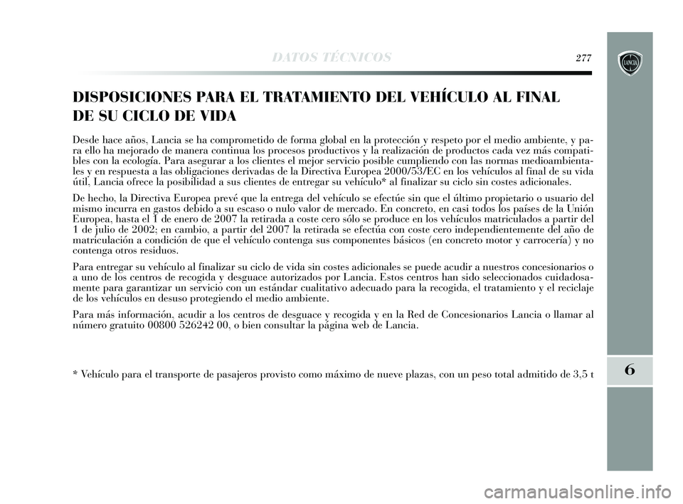 Lancia Delta 2015  Manual de Empleo y Cuidado (in Spanish) 6
DATOS TÉCNICOS277
DISPOSICIONES PARA EL TRATAMIENTO DEL VEHÍCULO AL FINAL
DE SU CICLO DE VIDA
Desde hace años, Lancia se ha comprometido de forma global en la protección y respeto por el medio a