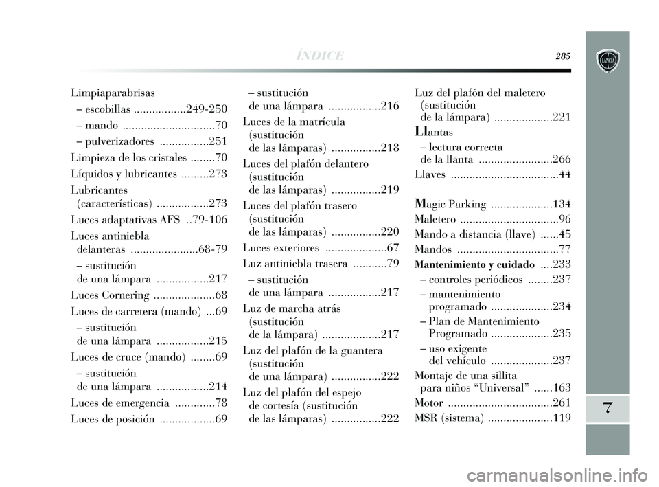 Lancia Delta 2015  Manual de Empleo y Cuidado (in Spanish) 7
ÍNDICE285
– sustitución 
de una lámpara  .................216
Luces de la matrícula (sustitución 
de las lámparas)  ................218
Luces del plafón delantero (sustitución 
de las lám