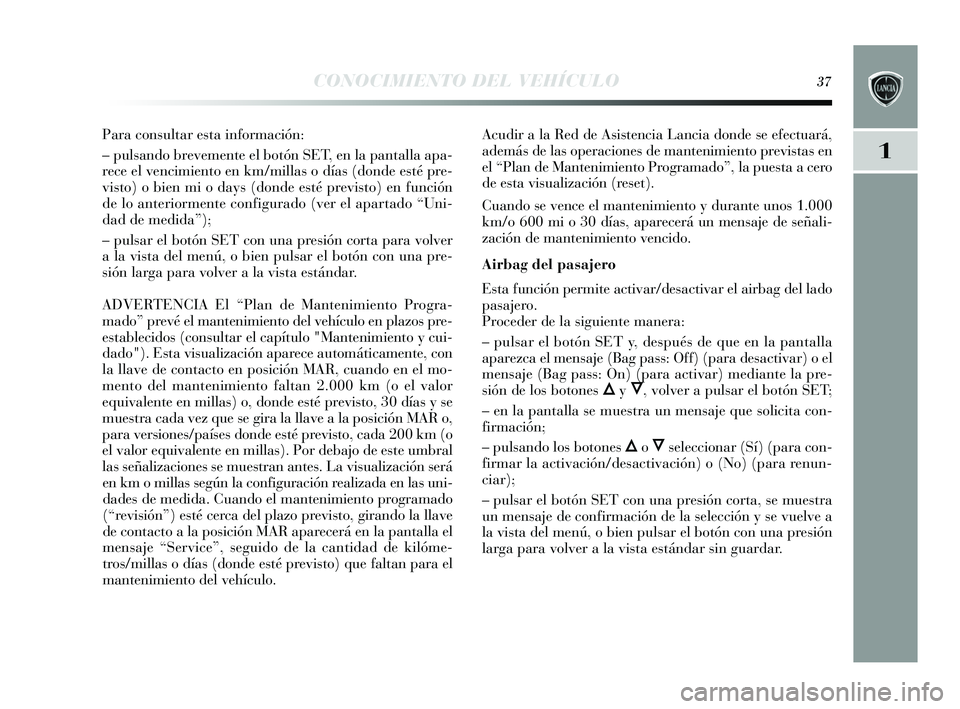 Lancia Delta 2015  Manual de Empleo y Cuidado (in Spanish) 1
CONOCIMIENTO DEL VEHÍCULO37
Para consultar esta información:
– puls ando brevemente el botón SET, en la pantalla apa-
rece el vencimiento en km/milla s o días  (donde e sté pre-
vis to) o bie