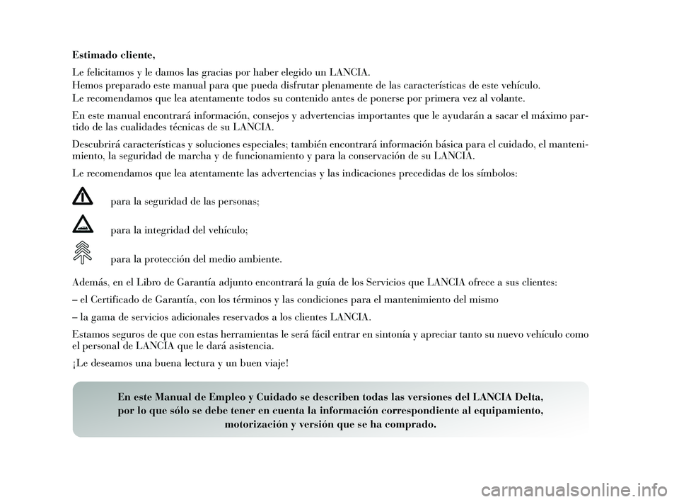 Lancia Delta 2015 Manual de Empleo y Cuidado (in Spanish) Estimado cliente,
Le felicitamos y le damo s las gracias por haber elegido un LANCIA.
Hemos preparado e ste manual para que pueda di sfrutar plenamente de la s caracterís ticas de es te vehículo. Lancia Delta 2015 Manual de Empleo y Cuidado (in Spanish) Estimado cliente,
Le felicitamos y le damo s las gracias por haber elegido un LANCIA.
Hemos preparado e ste manual para que pueda di sfrutar plenamente de la s caracterís ticas de es te vehículo.