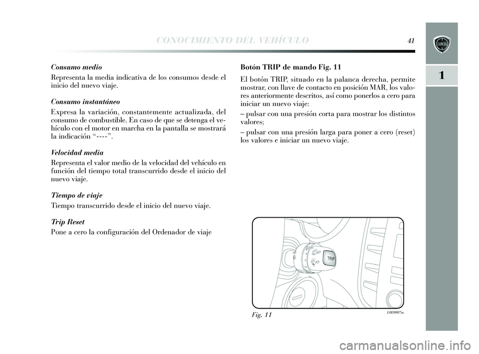 Lancia Delta 2015  Manual de Empleo y Cuidado (in Spanish) 1
CONOCIMIENTO DEL VEHÍCULO41
Consumo medio
Representa la media indicativa de lo s cons umos  desde el
inicio del nuevo viaje.
Consumo instantáneo
Expres a la variación, cons tantemente actualizada