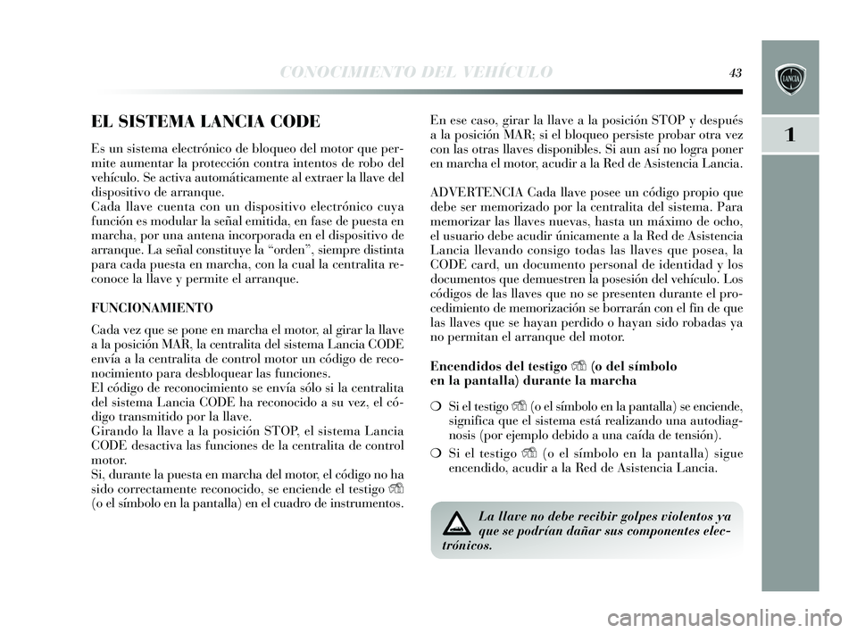 Lancia Delta 2015  Manual de Empleo y Cuidado (in Spanish) 1
CONOCIMIENTO DEL VEHÍCULO43
EL SISTEMA LANCIA CODE
Es un s is tema electrónico de bloqueo del motor que per-
mite aumentar la protección contra intentos  de robo del
vehículo. Se activa automát