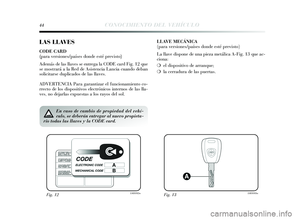 Lancia Delta 2015  Manual de Empleo y Cuidado (in Spanish) 44CONOCIMIENTO DEL VEHÍCULO
LAS LLAVES
CODE CARD 
(para versiones/países donde esté previsto)
Además de las llaves s e entrega la CODE card Fig. 12 que
s e mos trará a la Red de A sis tencia Lanc
