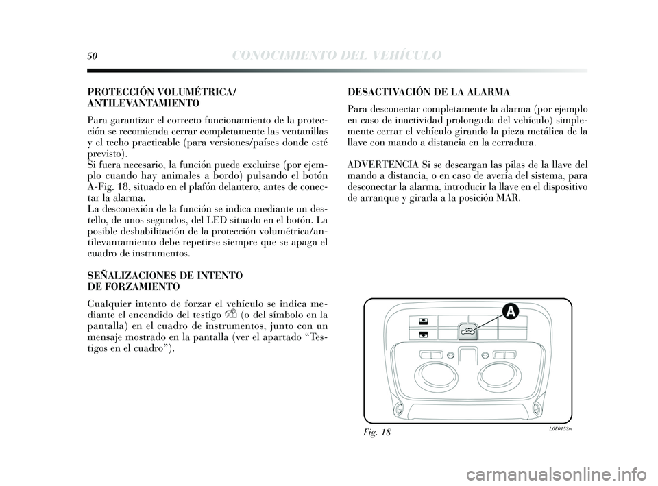 Lancia Delta 2015 Manual de Empleo y Cuidado (in Spanish) 50CONOCIMIENTO DEL VEHÍCULO
PROTECCIÓN VOLUMÉTRICA/
ANTILEVANTAMIENTO
Para garantizar el correcto funcionamiento de la protec-
ción se recomienda cerrar completamente la s ventanillas
y el techo Lancia Delta 2015 Manual de Empleo y Cuidado (in Spanish) 50CONOCIMIENTO DEL VEHÍCULO
PROTECCIÓN VOLUMÉTRICA/
ANTILEVANTAMIENTO
Para garantizar el correcto funcionamiento de la protec-
ción se recomienda cerrar completamente la s ventanillas
y el techo