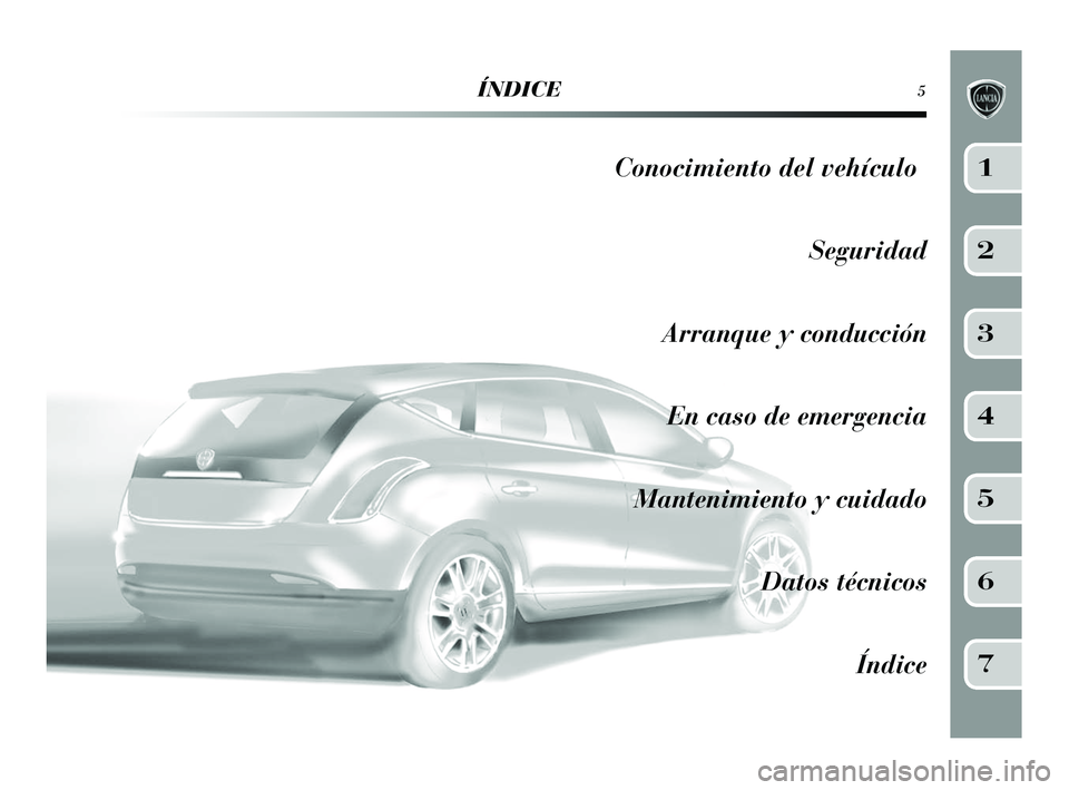 Lancia Delta 2015  Manual de Empleo y Cuidado (in Spanish) ÍNDICE5
Conocimiento del vehículoSeguridad
Arranque y conducción En caso de emergencia
Mantenimiento y cuidado Datos técnicosÍndice1
2
3
4
5
6
7
001-154 Delta ES 1ed  03/03/14  16.47  Pagina 5 