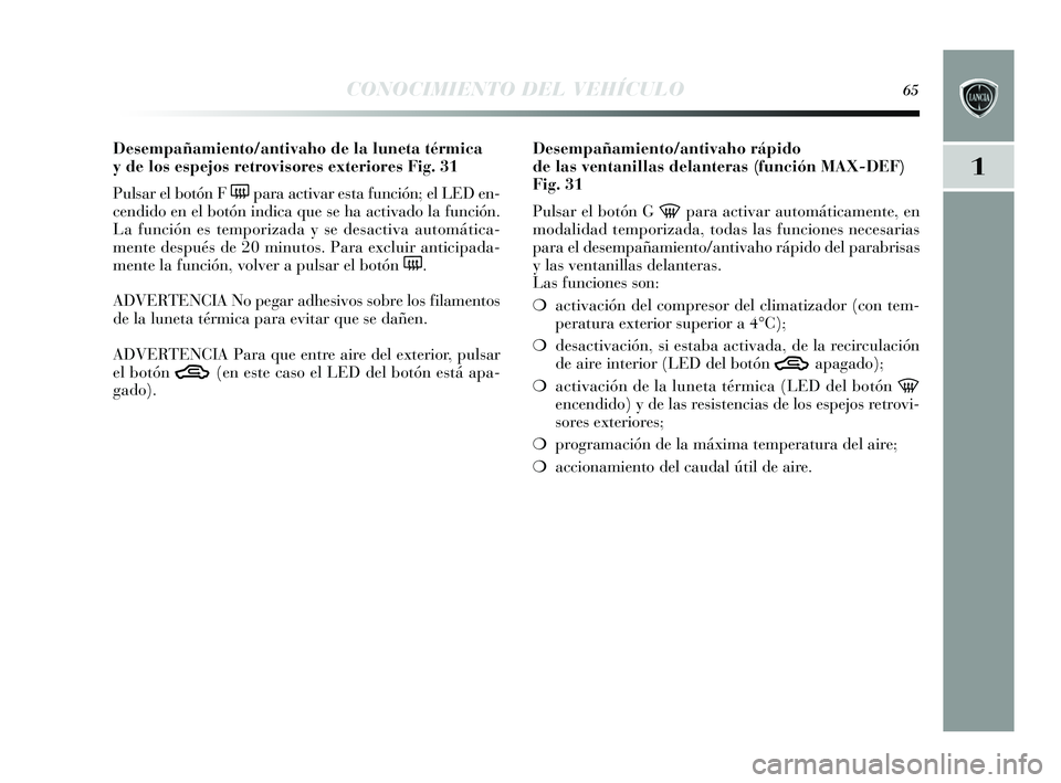 Lancia Delta 2015  Manual de Empleo y Cuidado (in Spanish) 1
CONOCIMIENTO DEL VEHÍCULO65
Desempañamiento/antivaho de la luneta térmica 
y de los espejos retrovisores exteriores Fig. 31
Puls ar el botón F 
(para activar es ta función; el LED en-
cendido e