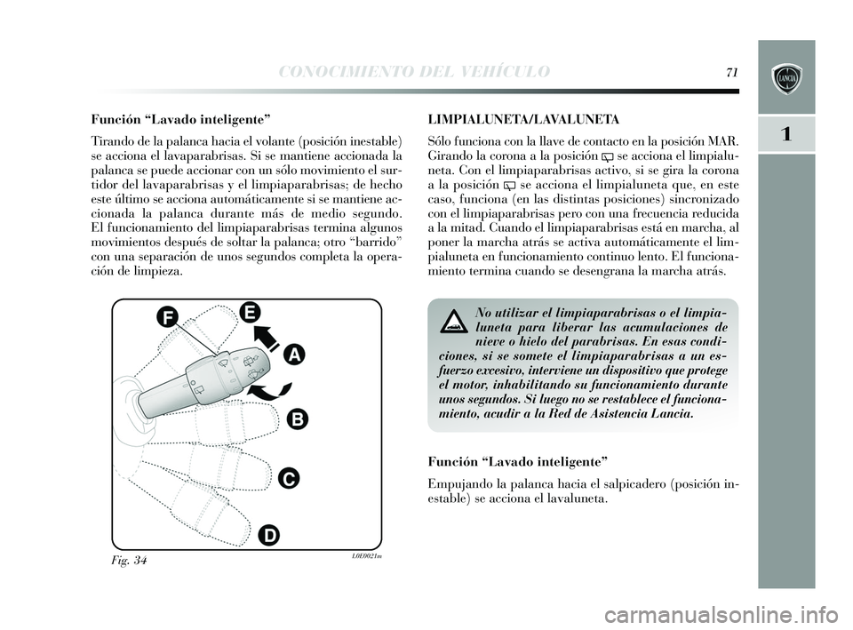 Lancia Delta 2015  Manual de Empleo y Cuidado (in Spanish) 1
CONOCIMIENTO DEL VEHÍCULO71
Función “Lavado inteligente”
Tirando de la palanca hacia el volante (pos ición inestable)
s e acciona el lavaparabris as. Si s e mantiene accionada la
palanca  se 