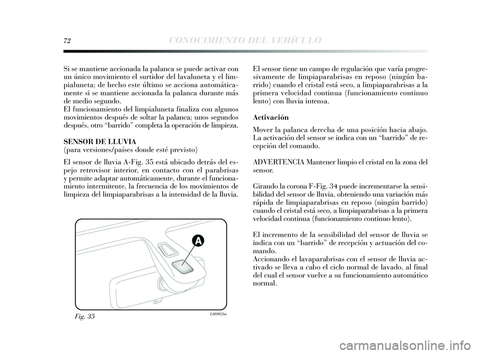 Lancia Delta 2015  Manual de Empleo y Cuidado (in Spanish) 72CONOCIMIENTO DEL VEHÍCULO
Si se mantiene accionada la palanca s e puede activar con
un único movimiento el  surtidor del lavaluneta  y el lim-
pialuneta; de hecho es te último se acciona automát