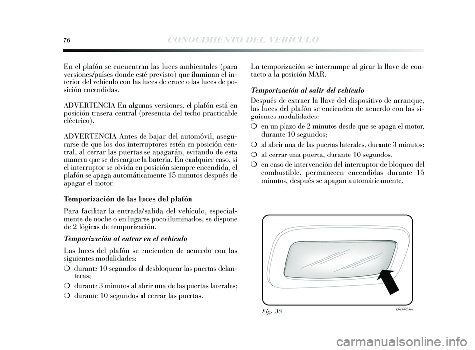 Lancia Delta 2015  Manual de Empleo y Cuidado (in Spanish) 76CONOCIMIENTO DEL VEHÍCULO
En el plafón se encuentran la s luces  ambientales  (para
vers iones /países donde e sté previ sto) que iluminan el in-
terior del vehículo con las  luces de cruce o l