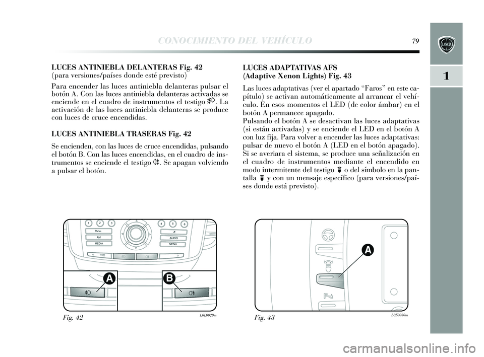 Lancia Delta 2015  Manual de Empleo y Cuidado (in Spanish) 1
CONOCIMIENTO DEL VEHÍCULO79
LUCES ANTINIEBLA DELANTERAS Fig. 42
(para versiones/países donde esté previsto)
Para encender las  luces antiniebla delanteras  pulsar el
botón A. Con la s luce s ant