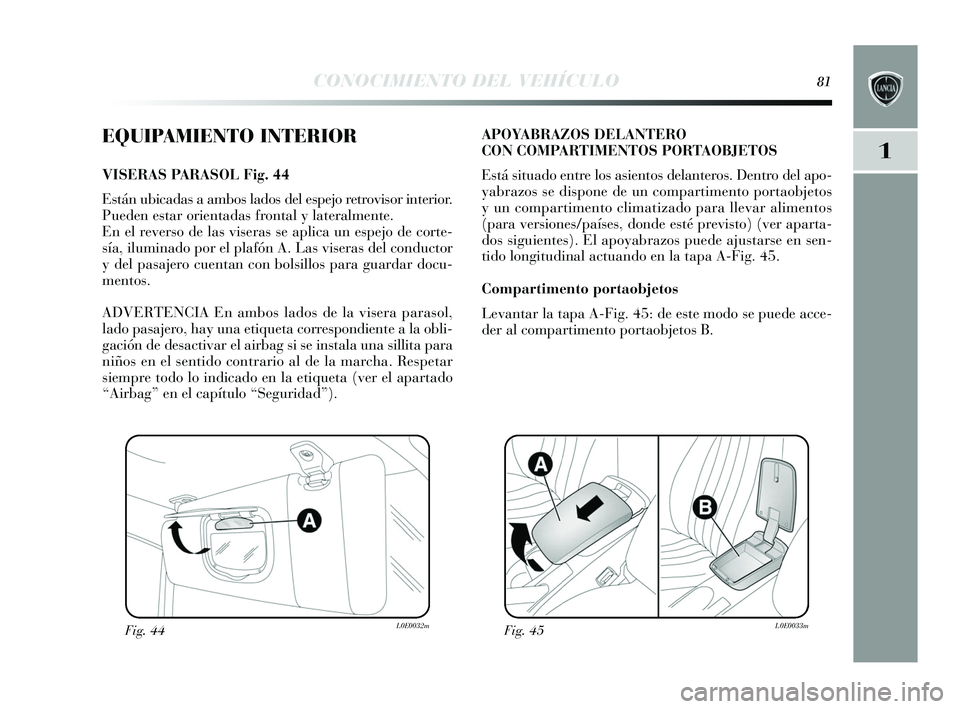 Lancia Delta 2015  Manual de Empleo y Cuidado (in Spanish) 1
CONOCIMIENTO DEL VEHÍCULO81
EQUIPAMIENTO INTERIOR
VISERAS PA R ASOL Fig. 44
E stán ubicadas  a ambos lados del es pejo retrovis or interior. 
Pueden es tar orientada s frontal y  lateralmente.
En 