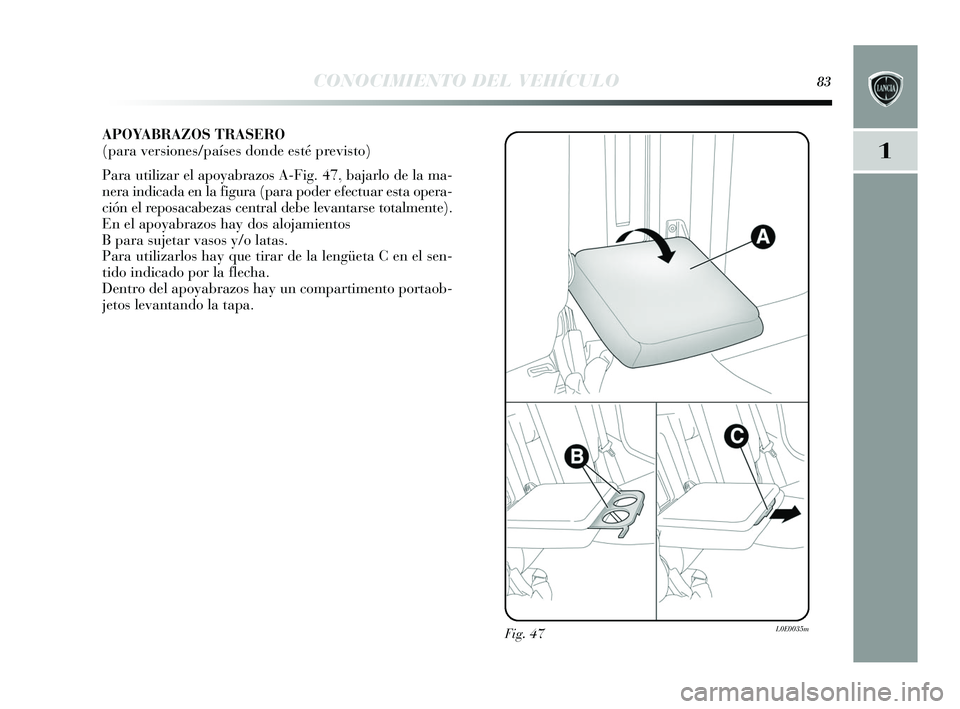 Lancia Delta 2015  Manual de Empleo y Cuidado (in Spanish) 1
CONOCIMIENTO DEL VEHÍCULO83
APOYABRAZOS TRASERO
(para versiones/países donde esté previsto)
Para utilizar el apoyabrazos A-Fig. 47, bajarlo de la ma-
nera indicada en la figura (para poder efectu