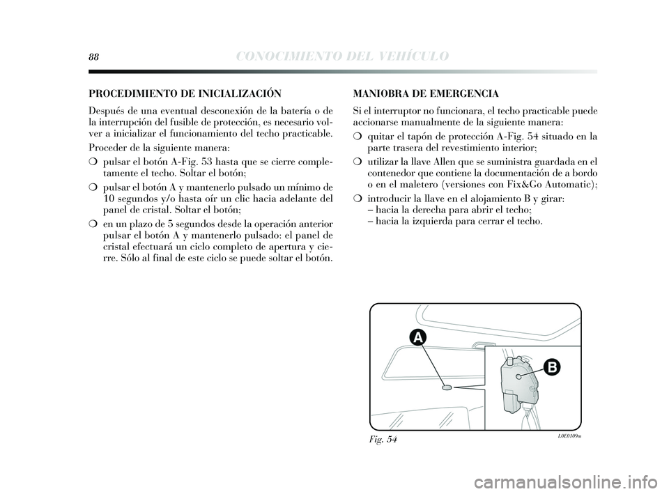 Lancia Delta 2015  Manual de Empleo y Cuidado (in Spanish) 88CONOCIMIENTO DEL VEHÍCULO
Fig. 54L0E0109m
PROCEDIMIENTO DE INICIALIZACIÓN 
Después  de una eventual de sconexión de la batería o de
la interrupción del fu sible de protección, e s neces ario 