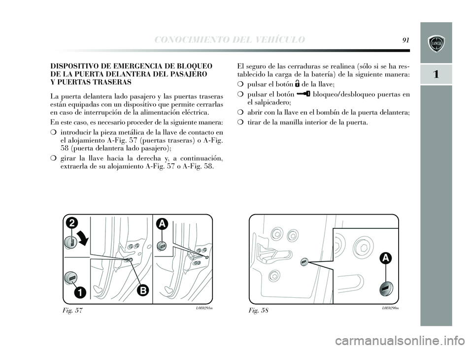 Lancia Delta 2015  Manual de Empleo y Cuidado (in Spanish) 1
CONOCIMIENTO DEL VEHÍCULO91
El seguro de la s cerraduras  s e realinea (s ólo si  se ha res -
tablecido la carga de la batería) de la  siguiente manera:
❍ puls ar el botón 
Ëde la llave;
❍ 