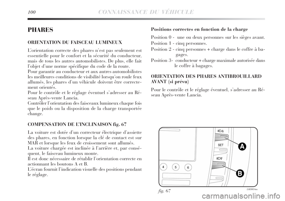 Lancia Delta 2009  Notice dentretien (in French) 100CONNAISSANCE DU VÉHICULE
PHARES
ORIENTATION DU FAISCEAU LUMINEUX
L’orientation correcte des phares n’est pas seulement est
essentielle pour le confort et la sécurité du conducteur,
mais de t