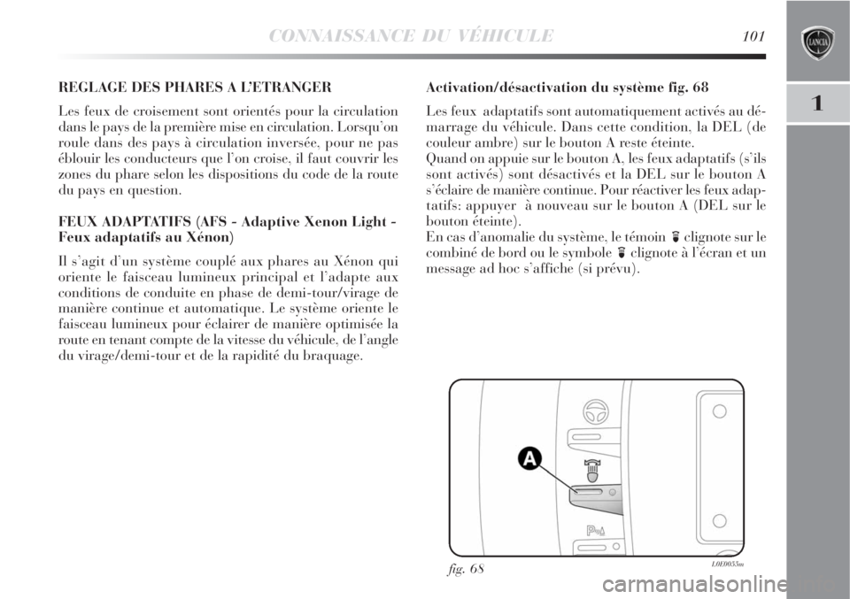 Lancia Delta 2009  Notice dentretien (in French) CONNAISSANCE DU VÉHICULE101
1
REGLAGE DES PHARES A L’ETRANGER
Les feux de croisement sont orientés pour la circulation
dans le pays de la première mise en circulation. Lorsqu’on
roule dans des 