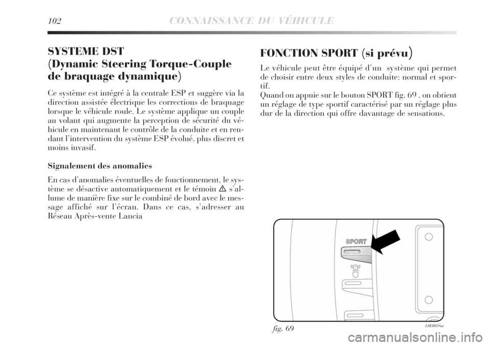 Lancia Delta 2009  Notice dentretien (in French) 102CONNAISSANCE DU VÉHICULE
SYSTEME DST
(Dynamic Steering Torque-Couple
de braquage dynamique)
Ce système est intégré à la centrale ESP et suggère via la
direction assistée électrique les corr