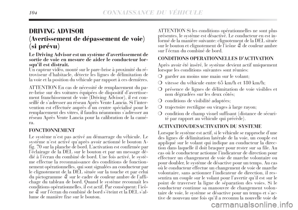 Lancia Delta 2009  Notice dentretien (in French) 104CONNAISSANCE DU VÉHICULE
DRIVING ADVISOR 
(Avertissement de dépassement de voie)
(si prévu)
Le Driving Advisor est un système d'avertissement de
sortie de voie en mesure de aider le conduct