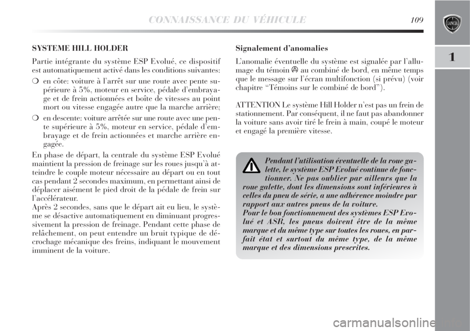 Lancia Delta 2009  Notice dentretien (in French) CONNAISSANCE DU VÉHICULE109
1
Signalement d’anomalies
L’anomalie éventuelle du système est signalée par l’allu-
mage du témoin 
áau combiné de bord, en même temps
que le message sur l’