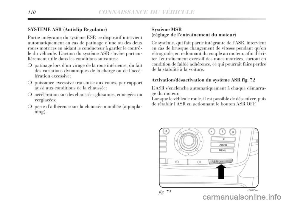 Lancia Delta 2009  Notice dentretien (in French) 110CONNAISSANCE DU VÉHICULE
SYSTEME ASR (Antislip Regulator)
Partie intégrante du système ESP, ce dispositif intervient
automatiquement en cas de patinage d’une ou des deux
roues motrices en aida