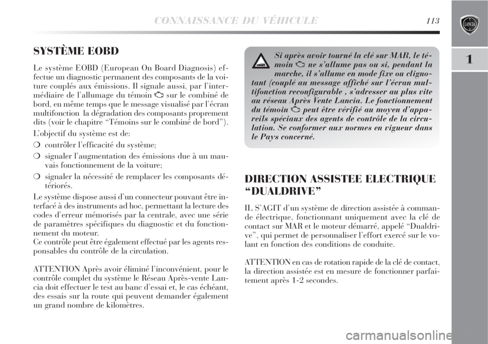 Lancia Delta 2009  Notice dentretien (in French) CONNAISSANCE DU VÉHICULE113
1
SYSTÈME EOBD
Le système EOBD (European On Board Diagnosis) ef-
fectue un diagnostic permanent des composants de la voi-
ture couplés aux émissions. Il signale aussi,
