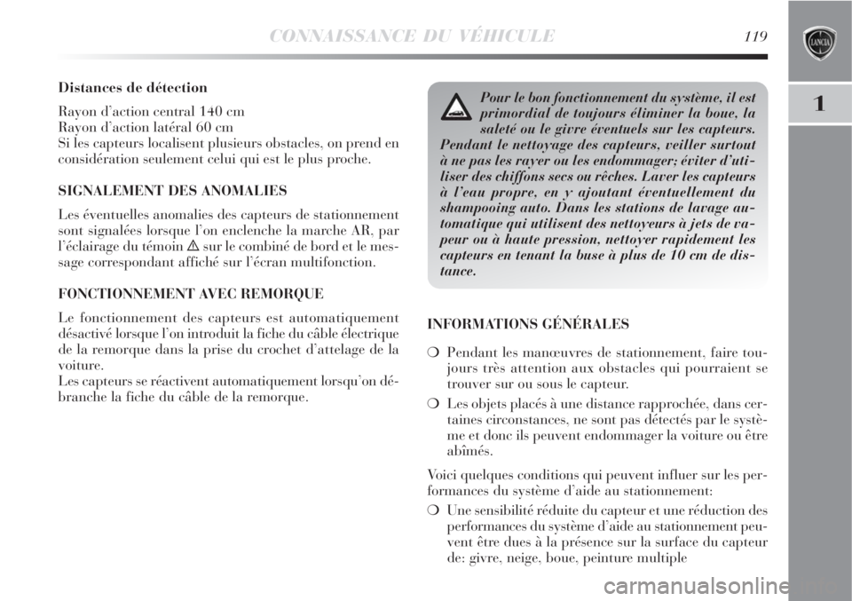 Lancia Delta 2009  Notice dentretien (in French) CONNAISSANCE DU VÉHICULE119
1
Distances de détection
Rayon d’action central 140 cm
Rayon d’action latéral 60 cm
Si les capteurs localisent plusieurs obstacles, on prend en
considération seulem
