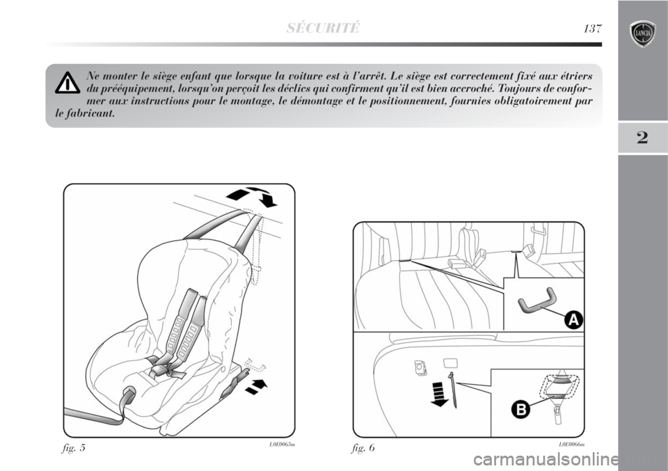 Lancia Delta 2009  Notice dentretien (in French) SÉCURITÉ137
2
fig. 5L0E0065m
Ne monter le siège enfant que lorsque la voiture est à l’arrêt. Le siège est correctement fixé aux étriers
du prééquipement, lorsqu’on perçoit les déclics 