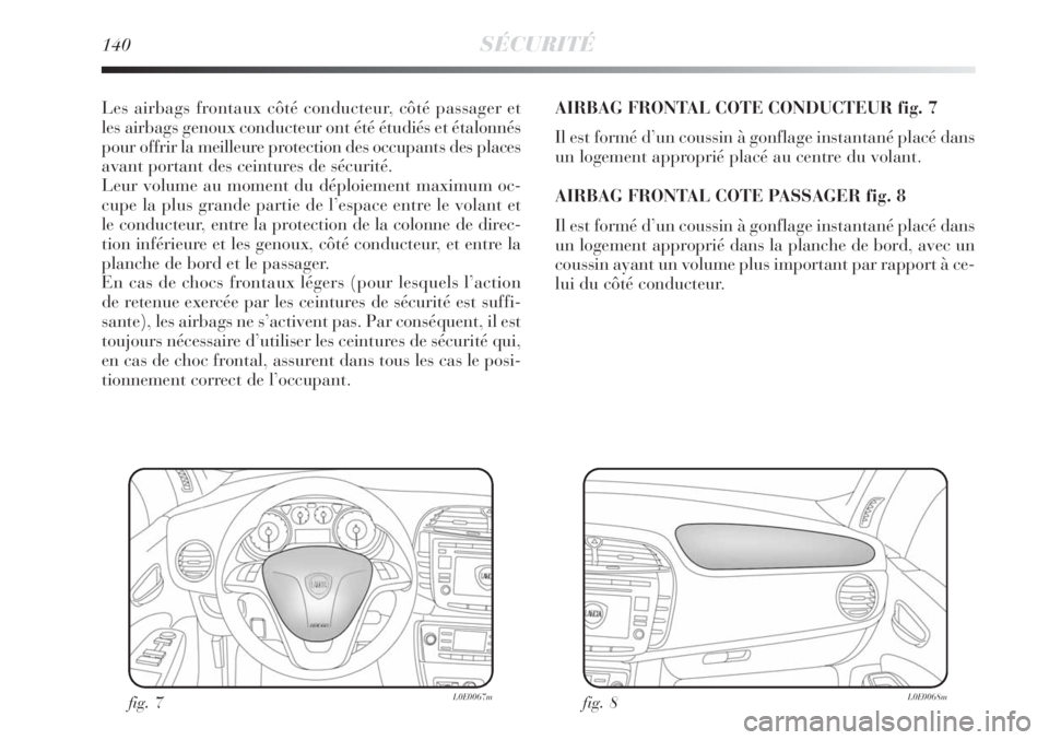 Lancia Delta 2009  Notice dentretien (in French) 140SÉCURITÉ
Les airbags frontaux côté conducteur, côté passager et
les airbags genoux conducteur ont été étudiés et étalonnés
pour offrir la meilleure protection des occupants des places
a