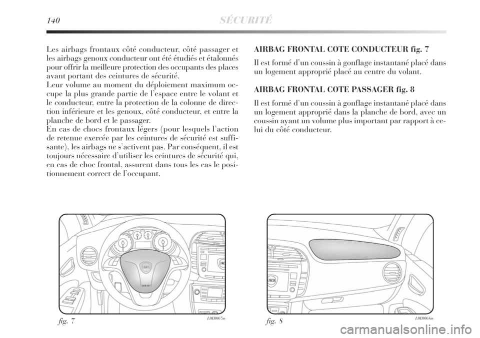 Lancia Delta 2008 Notice dentretien (in French) 140SÉCURITÉ
Les airbags frontaux côté conducteur, côté passager et
les airbags genoux conducteur ont été étudiés et étalonnés
pour offrir la meilleure protection des occupants des places
a Lancia Delta 2008 Notice dentretien (in French) 140SÉCURITÉ
Les airbags frontaux côté conducteur, côté passager et
les airbags genoux conducteur ont été étudiés et étalonnés
pour offrir la meilleure protection des occupants des places
a