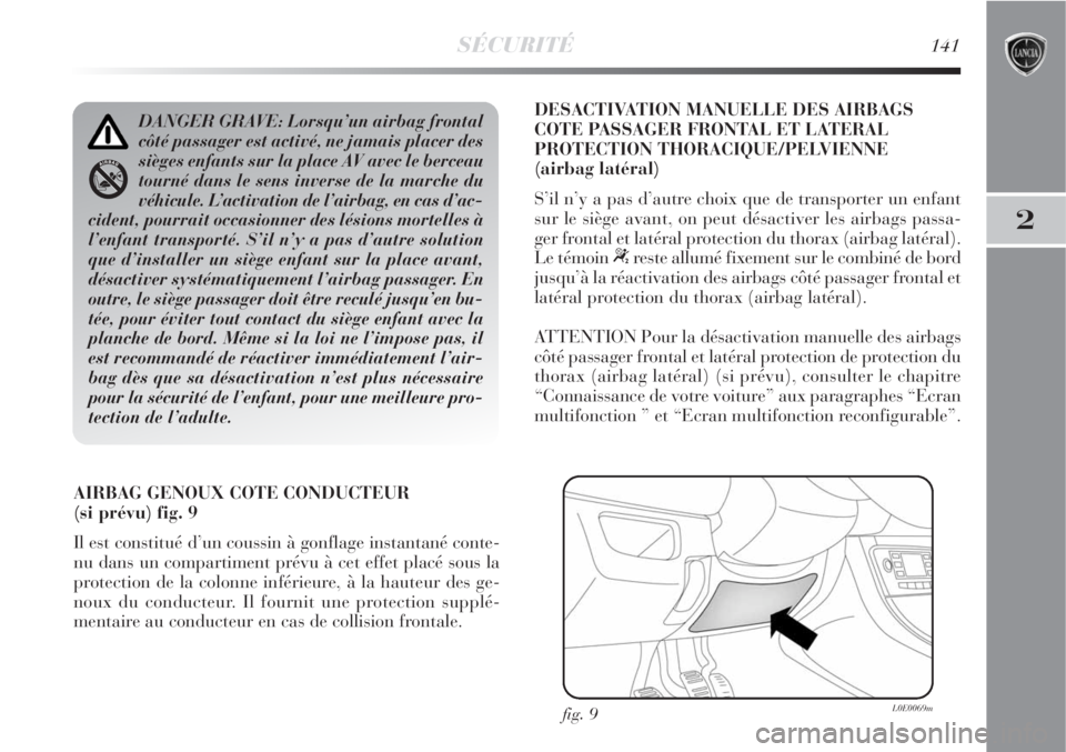 Lancia Delta 2009  Notice dentretien (in French) SÉCURITÉ141
2
AIRBAG GENOUX COTE CONDUCTEUR 
(si prévu) fig. 9
Il est constitué d’un coussin à gonflage instantané conte-
nu dans un compartiment prévu à cet effet placé sous la
protection 