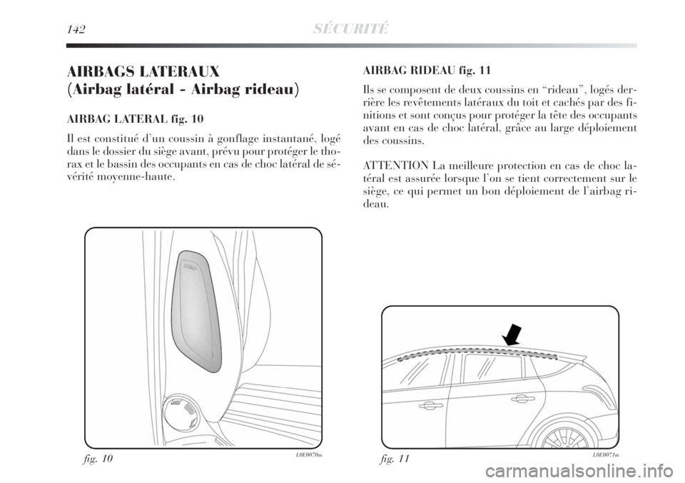 Lancia Delta 2009  Notice dentretien (in French) 142SÉCURITÉ
AIRBAGS LATERAUX 
(Airbag latéral - Airbag rideau) 
AIRBAG LATERAL fig. 10
Il est constitué d’un coussin à gonflage instantané, logé
dans le dossier du siège avant, prévu pour p