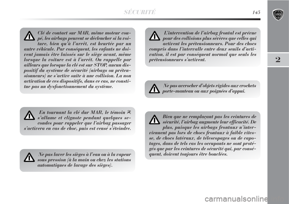 Lancia Delta 2009  Notice dentretien (in French) SÉCURITÉ145
2
Clé de contact sur MAR, même moteur cou-
pé, les airbags peuvent se déclencher si la voi-
ture, bien qu’à l’arrêt, est heurtée par un
autre véhicule. Par conséquent, les e