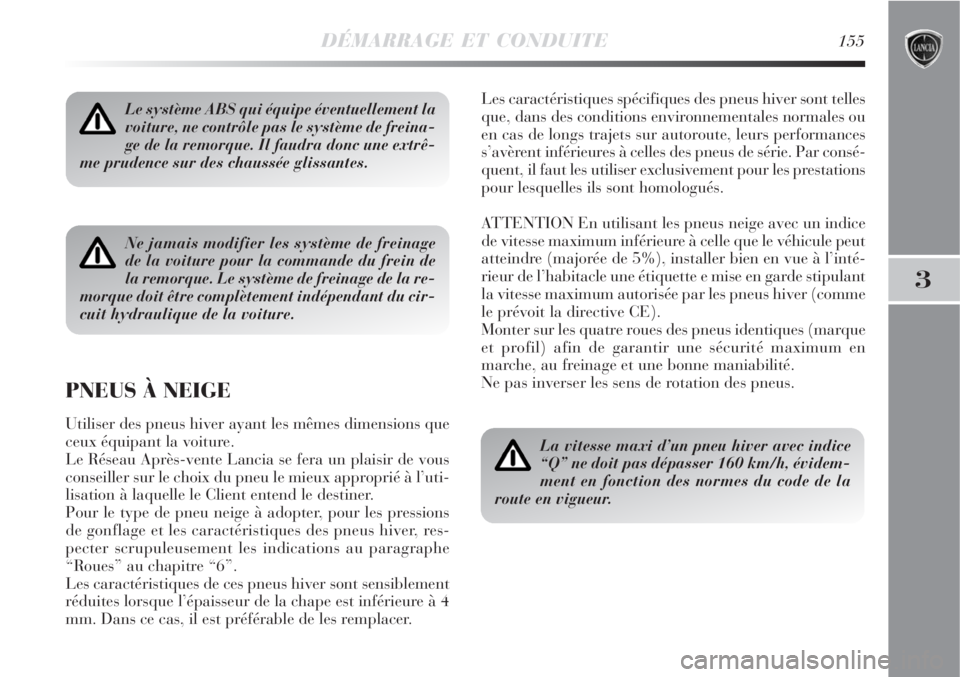 Lancia Delta 2009  Notice dentretien (in French) DÉMARRAGE ET CONDUITE155
3
Le système ABS qui équipe éventuellement la
voiture, ne contrôle pas le système de freina-
ge de la remorque. Il faudra donc une extrê-
me prudence sur des chaussée 
