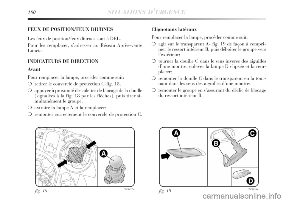 Lancia Delta 2009  Notice dentretien (in French) 180SITUATIONS D’URGENCE
FEUX DE POSITION/FEUX DIURNES
Les feux de position/feux diurnes sont à DEL.
Pour les remplacer, s’adresser au Réseau Après-vente 
Lancia.
INDICATEURS DE DIRECTION
Avant
