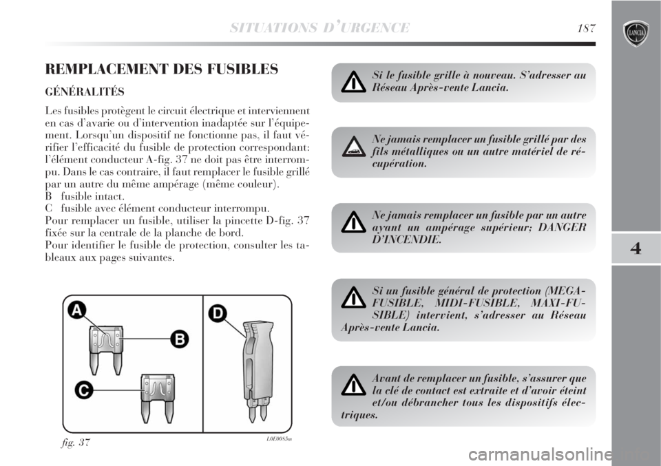 Lancia Delta 2008  Notice dentretien (in French) SITUATIONS D’URGENCE187
4
REMPLACEMENT DES FUSIBLES
GÉNÉRALITÉS
Les fusibles protègent le circuit électrique et interviennent
en cas d’avarie ou d’intervention inadaptée sur l’équipe-
m