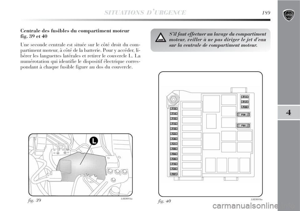 Lancia Delta 2008  Notice dentretien (in French) SITUATIONS D’URGENCE189
4
Centrale des fusibles du compartiment moteur 
fig. 39 et 40
Une seconde centrale est située sur le côté droit du com-
partiment moteur, à côté de la batterie. Pour y 