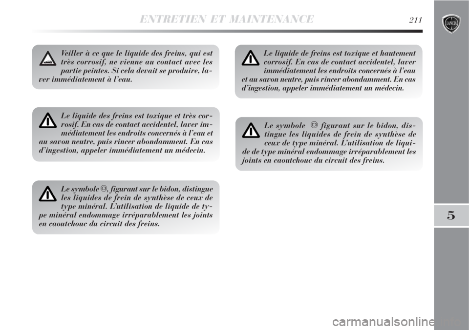 Lancia Delta 2009  Notice dentretien (in French) ENTRETIEN ET MAINTENANCE211
5
Le liquide des freins est toxique et très cor-
rosif. En cas de contact accidentel, laver im-
médiatement les endroits concernés à l’eau et
au savon neutre, puis ri