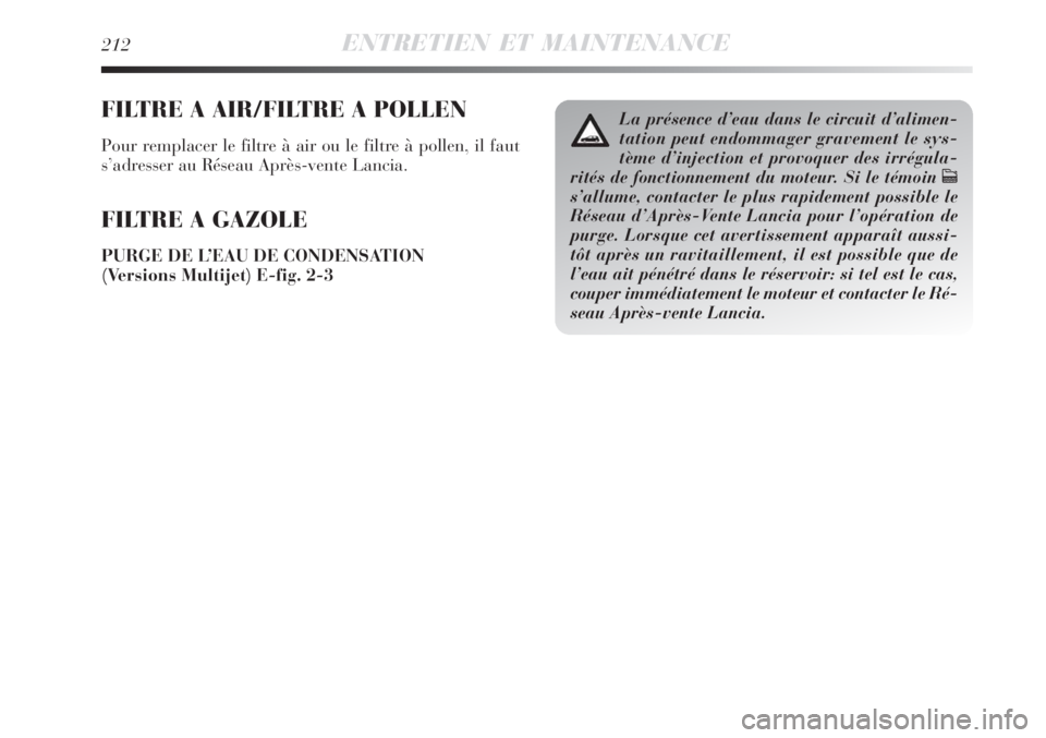 Lancia Delta 2009  Notice dentretien (in French) 212ENTRETIEN ET MAINTENANCE
FILTRE A AIR/FILTRE A POLLEN
Pour remplacer le filtre à air ou le filtre à pollen, il faut
s’adresser au Réseau Après-vente Lancia.
FILTRE A GAZOLE
PURGE DE L’EAU D