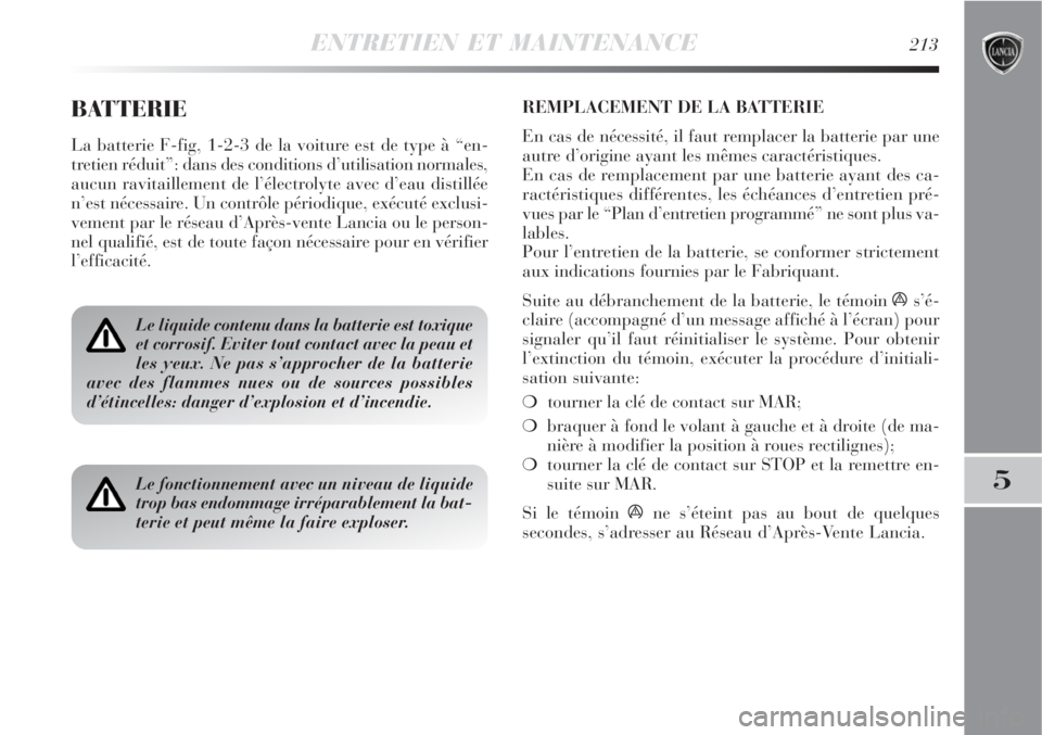 Lancia Delta 2009  Notice dentretien (in French) ENTRETIEN ET MAINTENANCE213
5
BATTERIE
La batterie F-fig, 1-2-3 de la voiture est de type à “en-
tretien réduit”: dans des conditions d’utilisation normales,
aucun ravitaillement de l’élect