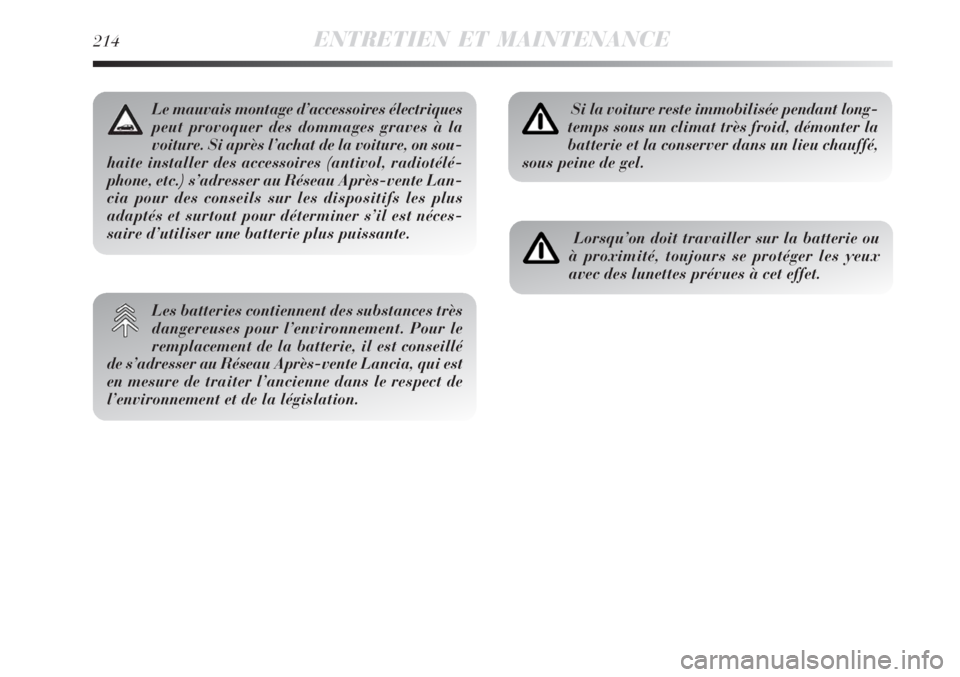 Lancia Delta 2009  Notice dentretien (in French) 214ENTRETIEN ET MAINTENANCE
Si la voiture reste immobilisée pendant long-
temps sous un climat très froid, démonter la
batterie et la conserver dans un lieu chauffé,
sous peine de gel.
Lorsqu’on