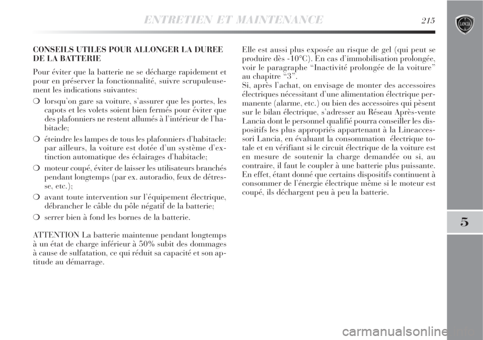 Lancia Delta 2009  Notice dentretien (in French) ENTRETIEN ET MAINTENANCE215
5
CONSEILS UTILES POUR ALLONGER LA DUREE
DE LA BATTERIE
Pour éviter que la batterie ne se décharge rapidement et
pour en préserver la fonctionnalité, suivre scrupuleuse