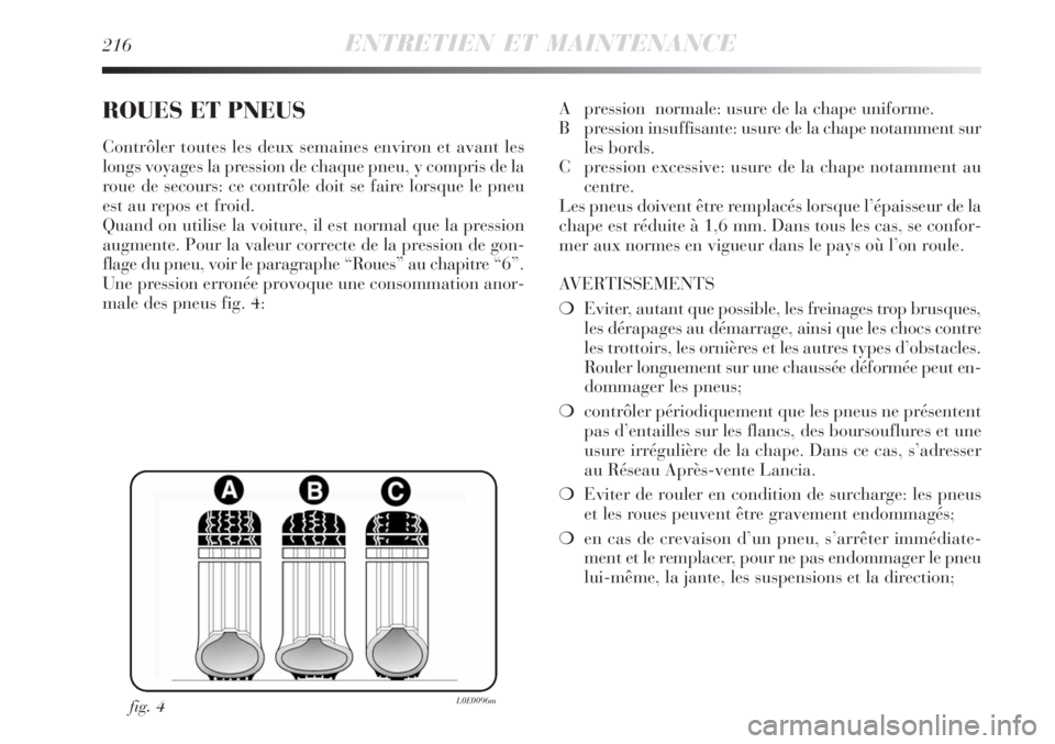 Lancia Delta 2009  Notice dentretien (in French) 216ENTRETIEN ET MAINTENANCE
ROUES ET PNEUS
Contrôler toutes les deux semaines environ et avant les
longs voyages la pression de chaque pneu, y compris de la
roue de secours: ce contrôle doit se fair