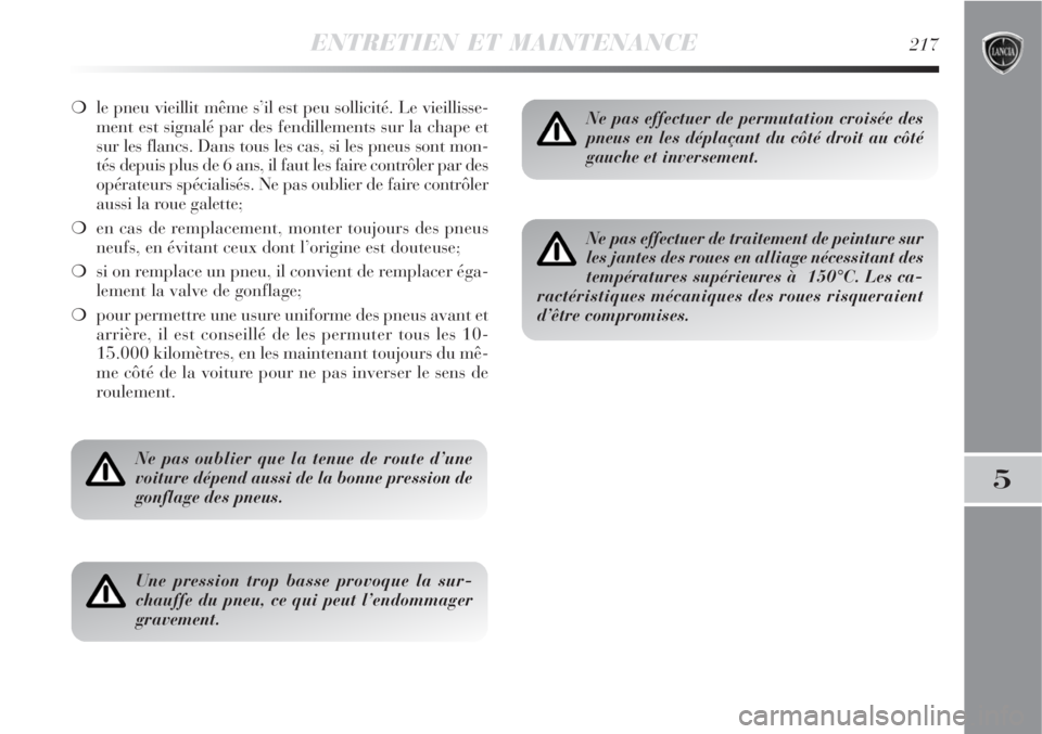 Lancia Delta 2009  Notice dentretien (in French) ENTRETIEN ET MAINTENANCE217
5
le pneu vieillit même s’il est peu sollicité. Le vieillisse-
ment est signalé par des fendillements sur la chape et
sur les flancs. Dans tous les cas, si les pneus 
