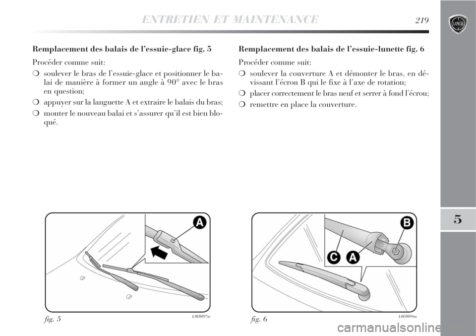 Lancia Delta 2009  Notice dentretien (in French) ENTRETIEN ET MAINTENANCE219
5
Remplacement des balais de l’essuie-glace fig. 5
Procéder comme suit:
soulever le bras de l’essuie-glace et positionner le ba-
lai de manière à former un angle à
