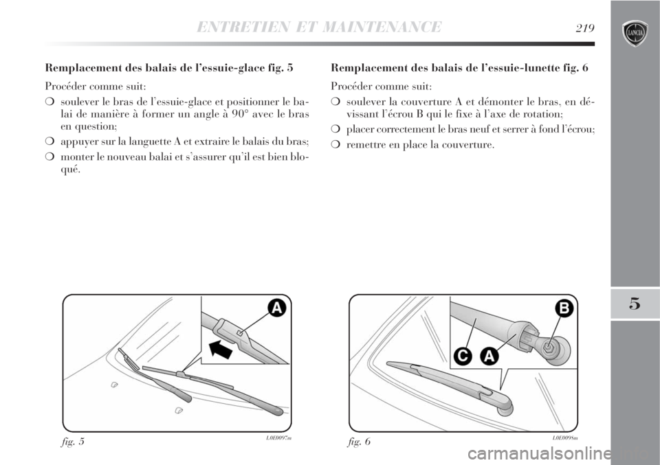 Lancia Delta 2009  Notice dentretien (in French) ENTRETIEN ET MAINTENANCE219
5
Remplacement des balais de l’essuie-glace fig. 5
Procéder comme suit:
soulever le bras de l’essuie-glace et positionner le ba-
lai de manière à former un angle à