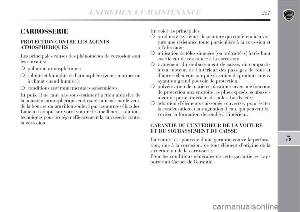 Lancia Delta 2008  Notice dentretien (in French) ENTRETIEN ET MAINTENANCE221
5
CARROSSERIE
PROTECTION CONTRE LES AGENTS
ATMOSPHERIQUES
Les principales causes des phénomènes de corrosion sont
les suivants:
pollution atmosphérique;
salinité et h