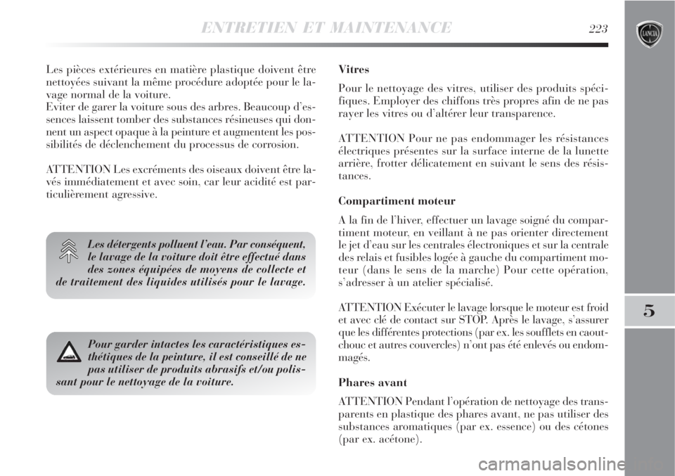 Lancia Delta 2008  Notice dentretien (in French) ENTRETIEN ET MAINTENANCE223
5
Les pièces extérieures en matière plastique doivent être
nettoyées suivant la même procédure adoptée pour le la-
vage normal de la voiture.
Eviter de garer la voi