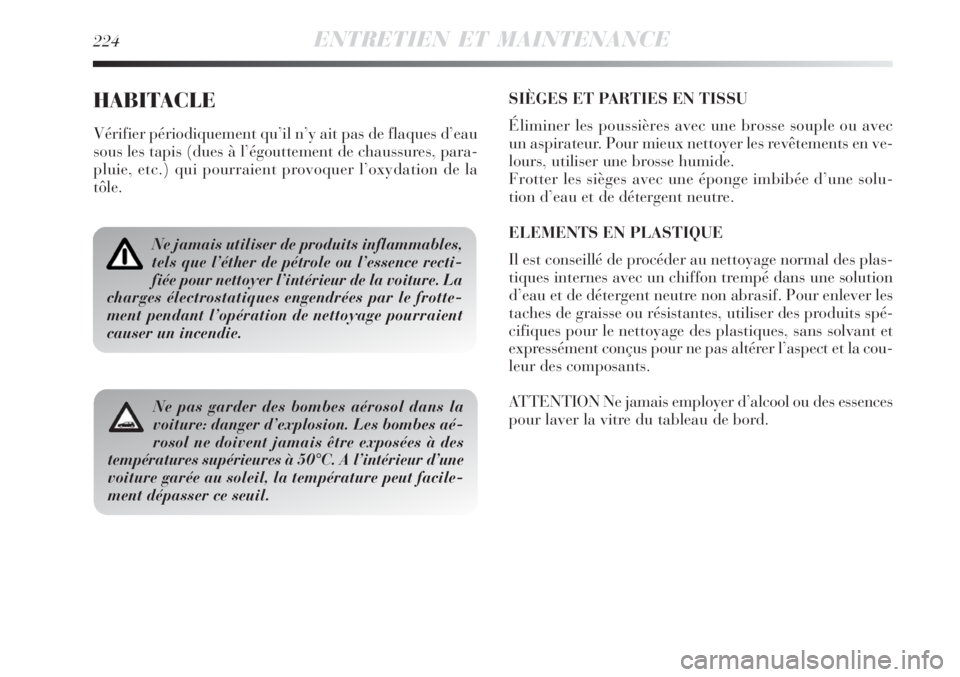 Lancia Delta 2008  Notice dentretien (in French) 224ENTRETIEN ET MAINTENANCE
HABITACLE
Vérifier périodiquement qu’il n’y ait pas de flaques d’eau
sous les tapis (dues à l’égouttement de chaussures, para-
pluie, etc.) qui pourraient provo