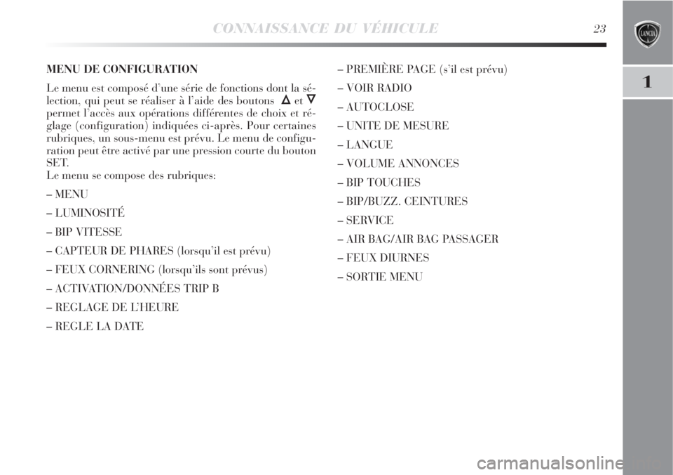 Lancia Delta 2008  Notice dentretien (in French) CONNAISSANCE DU VÉHICULE23
1
MENU DE CONFIGURATION
Le menu est composé d’une série de fonctions dont la sé-
lection, qui peut se réaliser à l’aide des boutons  
Õet Ô
permet l’accès aux